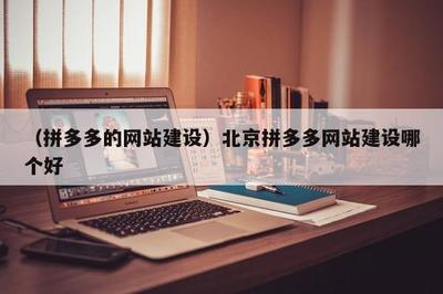 (拼多多的網(wǎng)站建設(shè))北京拼多多網(wǎng)站建設(shè)哪個(gè)好